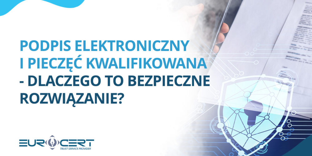 Podpis elektroniczny i pieczęć kwalifikowana – dlaczego to bezpieczne rozwiązanie?